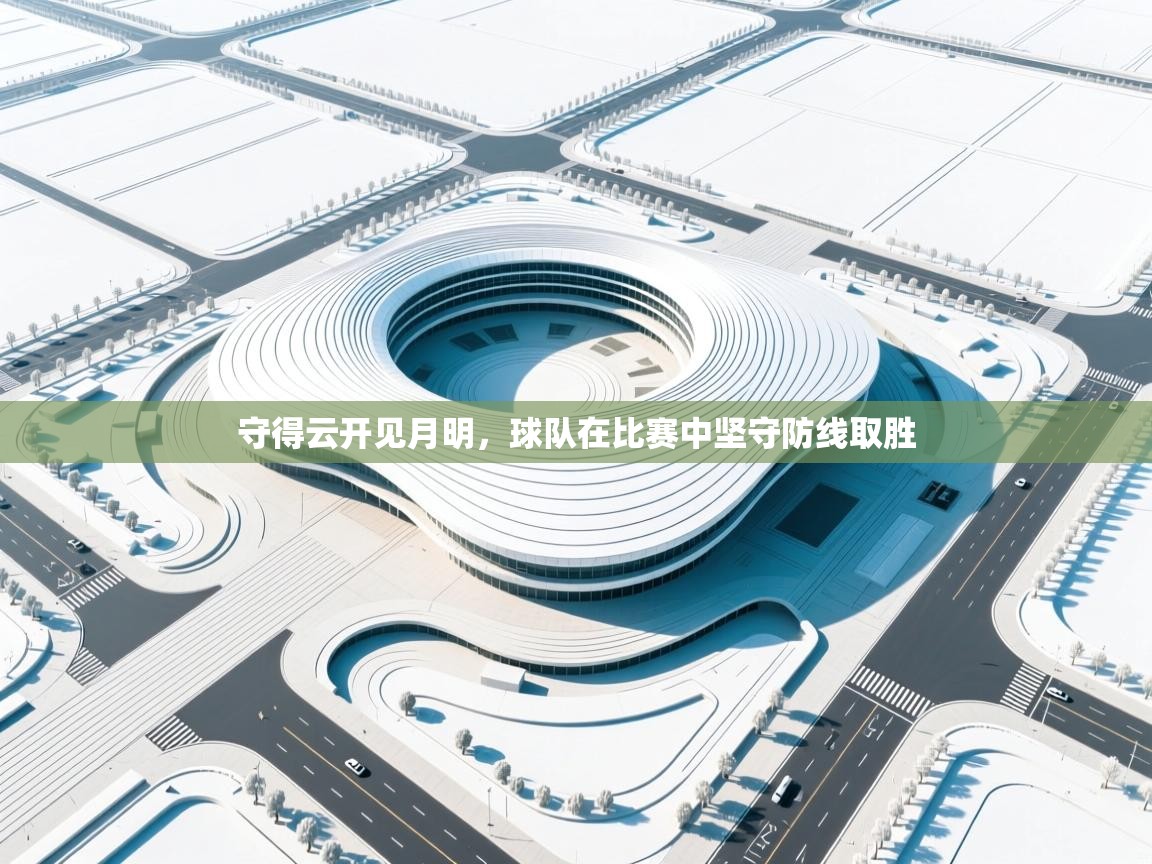 守得云开见月明，球队在比赛中坚守防线取胜  第2张