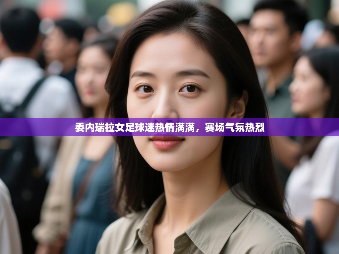 委内瑞拉女足球迷热情满满,赛场气氛热烈 第2张