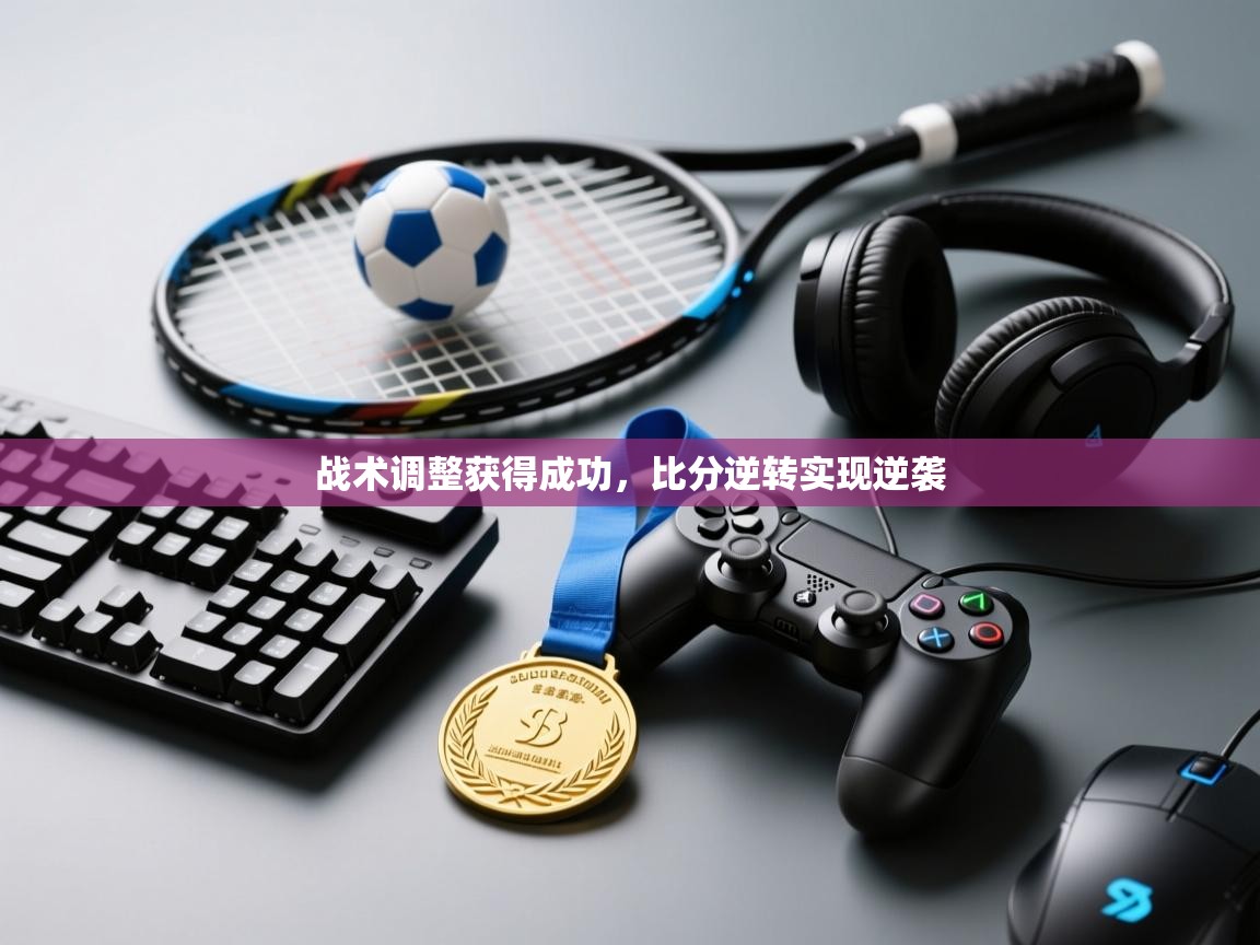 战术调整获得成功，比分逆转实现逆袭  第1张