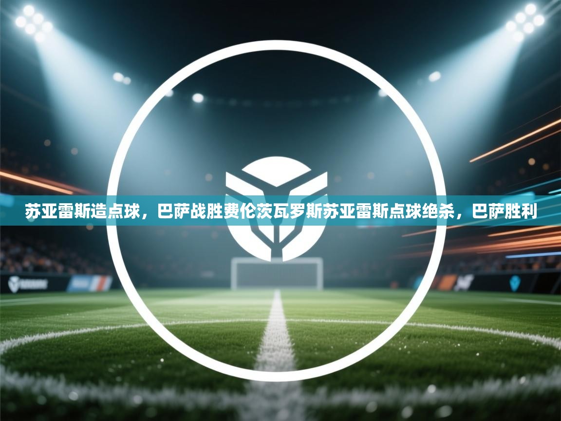 苏亚雷斯造点球，巴萨战胜费伦茨瓦罗斯苏亚雷斯点球绝杀，巴萨胜利  第1张