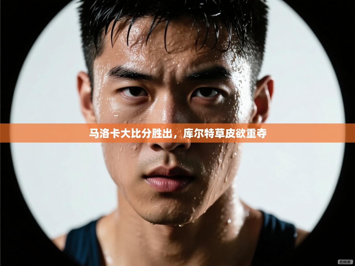 马洛卡大比分胜出，库尔特草皮欲重夺  第2张