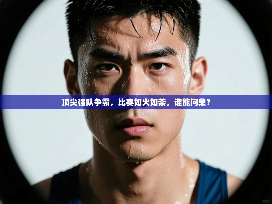 顶尖强队争霸，比赛如火如荼，谁能问鼎？  第2张
