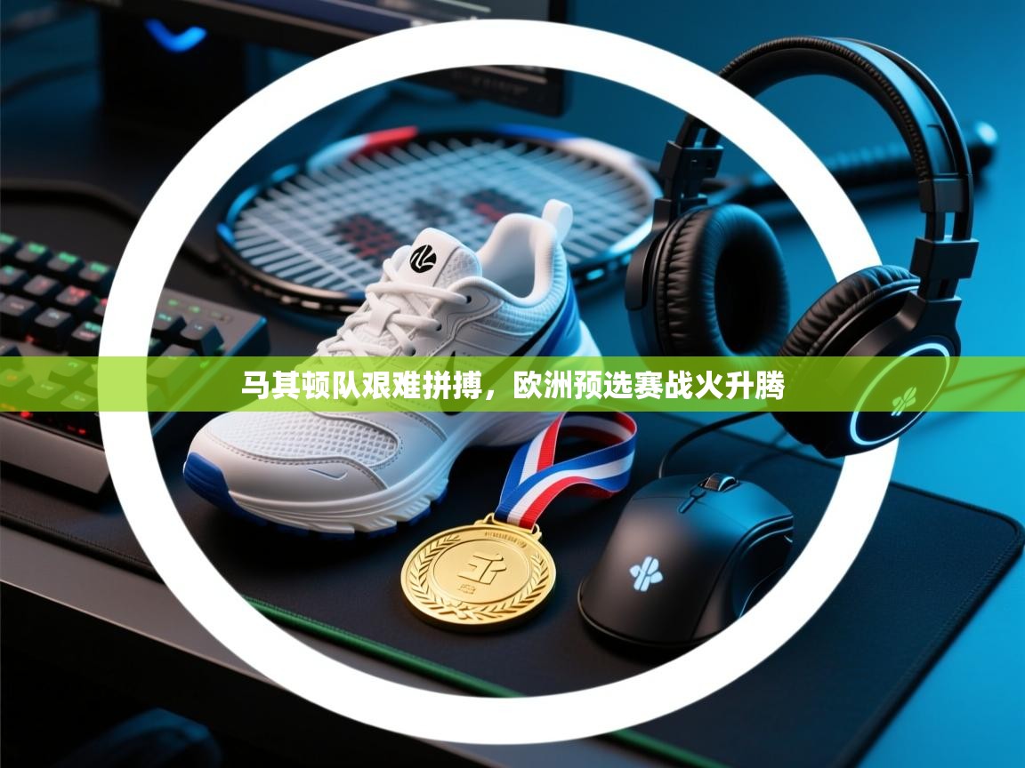 马其顿队艰难拼搏,欧洲预选赛战火升腾 第1张