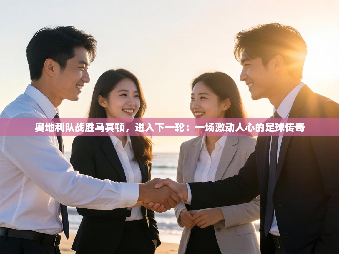 奥地利队战胜马其顿，进入下一轮：一场激动人心的足球传奇  第2张