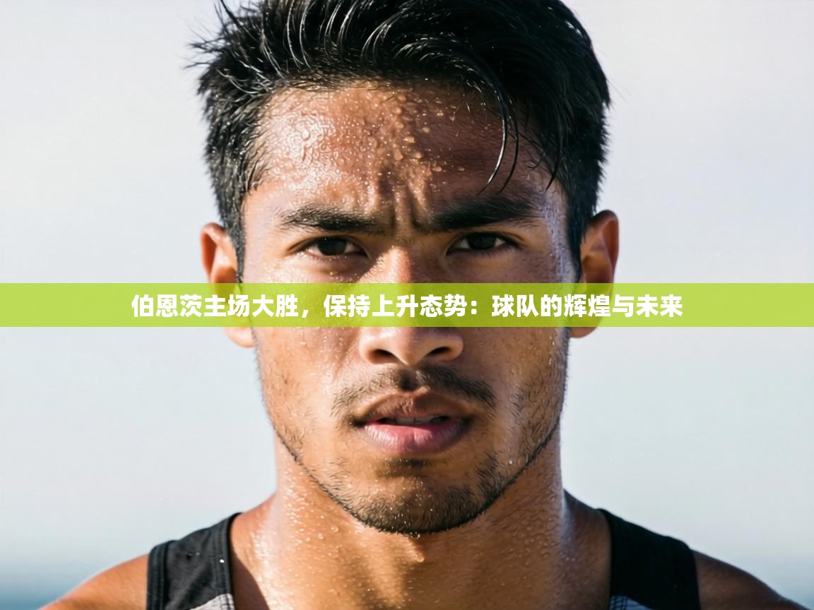 伯恩茨主场大胜，保持上升态势：球队的辉煌与未来  第2张