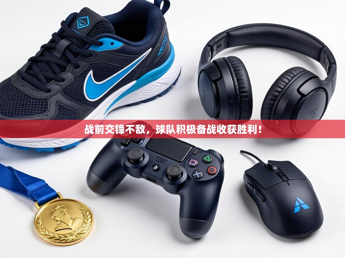 战前交锋不敌，球队积极备战收获胜利！  第1张