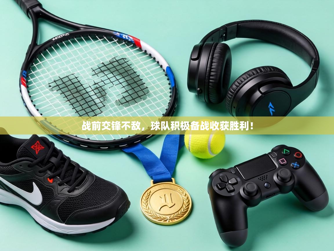 战前交锋不敌，球队积极备战收获胜利！  第2张